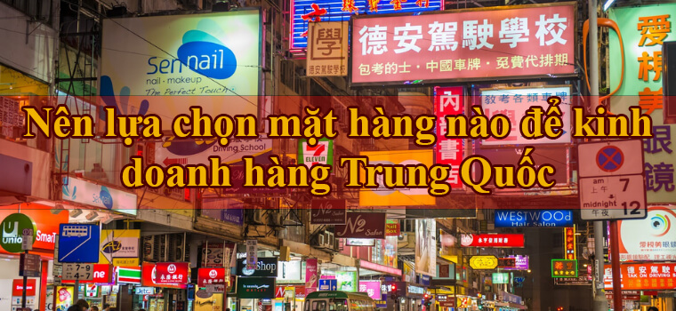 Nên kinh doanh hàng Trung Quốc nào để thu lợi nhuận lớn