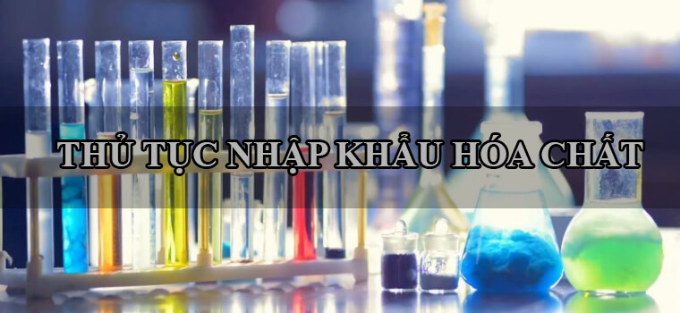 Thủ tục nhập khẩu hóa chất mới nhất năm 2021 - Cẩm Thạch Company